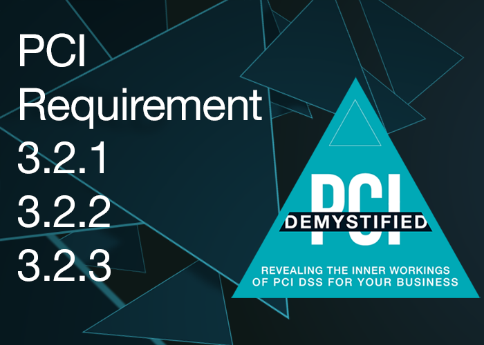 PCI Requirement 3.2.1, 3.2.2 & 3.2.3 – Do Not Store the Track, Code or PIN after Authorization PCI Requirement 3.2.1, 3.2.2 & 3.2.3 - Do Not Store the Track, Code or PIN after Authorization